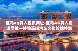 宝马ag真人视讯网址-宝马AG真人视讯网址—体验高端汽车文化的独特魅力-宝马ag真人视讯网址