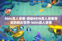 bbin真人录像-揭秘BBIN真人录像背后的精彩世界-bbin真人录像