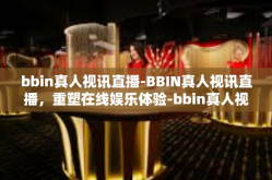 bbin真人视讯直播-BBIN真人视讯直播，重塑在线娱乐体验-bbin真人视讯直播