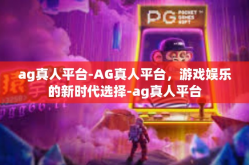 ag真人平台-AG真人平台，游戏娱乐的新时代选择-ag真人平台