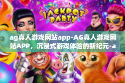 ag真人游戏网站app-AG真人游戏网站APP，沉浸式游戏体验的新纪元-ag真人游戏网站app