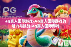 ag真人国际游戏-AG真人国际游戏的魅力与挑战-ag真人国际游戏