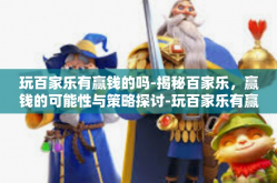 玩百家乐有赢钱的吗-揭秘百家乐，赢钱的可能性与策略探讨-玩百家乐有赢钱的吗
