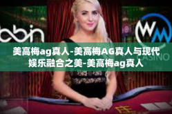 美高梅ag真人-美高梅AG真人与现代娱乐融合之美-美高梅ag真人