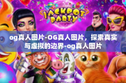 og真人图片-OG真人图片，探索真实与虚拟的边界-og真人图片