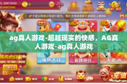 ag真人游戏-超越现实的快感，AG真人游戏-ag真人游戏