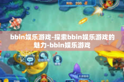 bbin娱乐游戏-探索bbin娱乐游戏的魅力-bbin娱乐游戏
