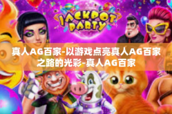 真人AG百家-以游戏点亮真人AG百家之路的光彩-真人AG百家