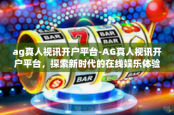 ag真人视讯开户平台-AG真人视讯开户平台，探索新时代的在线娱乐体验-ag真人视讯开户平台