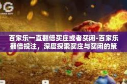 百家乐一直翻倍买庄或者买闲-百家乐翻倍投注，深度探索买庄与买闲的策略之道-百家乐一直翻倍买庄或者买闲