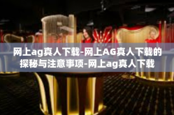 网上ag真人下载-网上AG真人下载的探秘与注意事项-网上ag真人下载