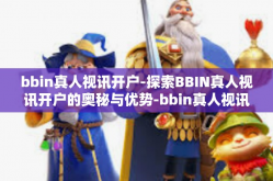 bbin真人视讯开户-探索BBIN真人视讯开户的奥秘与优势-bbin真人视讯开户