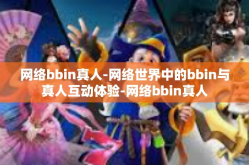 网络bbin真人-网络世界中的bbin与真人互动体验-网络bbin真人