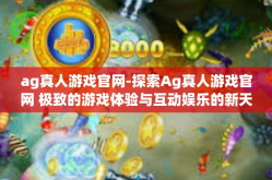 ag真人游戏官网-探索Ag真人游戏官网 极致的游戏体验与互动娱乐的新天地-ag真人游戏官网