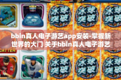bbin真人电子游艺app安装-掌握新世界的大门 关于bbin真人电子游艺APP安装的指南-bbin真人电子游艺app安装