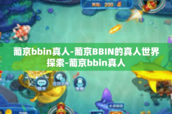 葡京bbin真人-葡京BBIN的真人世界探索-葡京bbin真人