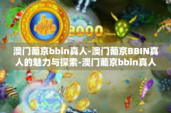 澳门葡京bbin真人-澳门葡京BBIN真人的魅力与探索-澳门葡京bbin真人