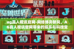 ag真人视讯官网-网络博弈新风，AG真人视讯官网带来的娱乐与科技变革-ag真人视讯官网