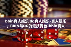 bbin真人娱乐 dg真人娱乐-真人娱乐，BBIN与DG的竞技舞台-bbin真人娱乐 dg真人娱乐