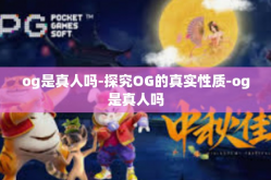 og是真人吗-探究OG的真实性质-og是真人吗