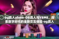 og真人ybme-OG真人与YBME，探索数字时代的全新交互体验-og真人ybme