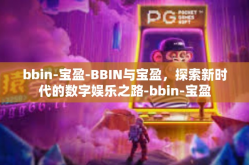 bbin-宝盈-BBIN与宝盈，探索新时代的数字娱乐之路-bbin-宝盈