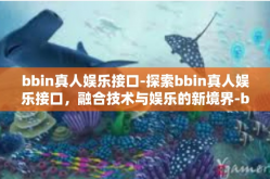 bbin真人娱乐接口-探索bbin真人娱乐接口，融合技术与娱乐的新境界-bbin真人娱乐接口