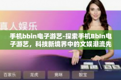 手机bbin电子游艺-探索手机BbIn电子游艺，科技新境界中的文娱潮流先锋-手机bbin电子游艺