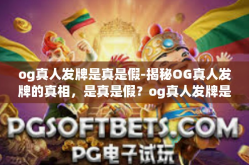 og真人发牌是真是假-揭秘OG真人发牌的真相，是真是假？og真人发牌是真是假