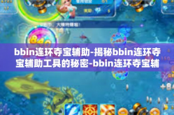 bbin连环夺宝辅助-揭秘bbin连环夺宝辅助工具的秘密-bbin连环夺宝辅助