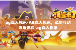 ag真人视讯-AG真人视讯，革新互动娱乐体验-ag真人视讯