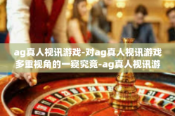 ag真人视讯游戏-对ag真人视讯游戏多重视角的一窥究竟-ag真人视讯游戏