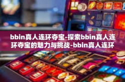 bbin真人连环夺宝-探索bbin真人连环夺宝的魅力与挑战-bbin真人连环夺宝