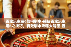 百家乐幸运6如何刷水-揭秘百家乐幸运6之技巧，有效刷水攻略大解密-百家乐幸运6如何刷水