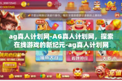 ag真人计划网-AG真人计划网，探索在线游戏的新纪元-ag真人计划网