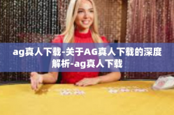 ag真人下载-关于AG真人下载的深度解析-ag真人下载