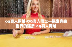 og真人网址-OG真人网址—探索真实世界的连接-og真人网址