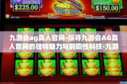 九游会ag真人官网-探寻九游会AG真人官网的独特魅力与前瞻性科技-九游会ag真人官网