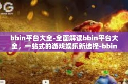 bbin平台大全-全面解读bbin平台大全，一站式的游戏娱乐新选择-bbin平台大全