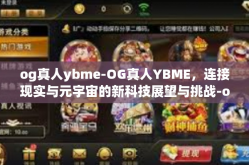 og真人ybme-OG真人YBME，连接现实与元宇宙的新科技展望与挑战-og真人ybme