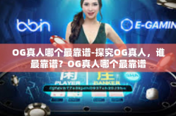 OG真人哪个最靠谱-探究OG真人，谁最靠谱？OG真人哪个最靠谱