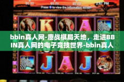 bbin真人网-鏖战棋局天地，走进BBIN真人网的电子竞技世界-bbin真人网