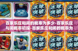 百家乐庄和闲的概率为多少-百家乐庄与闲概率初探-百家乐庄和闲的概率为多少