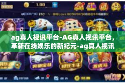 ag真人视讯平台-AG真人视讯平台，革新在线娱乐的新纪元-ag真人视讯平台