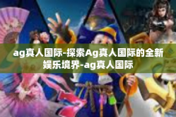 ag真人国际-探索Ag真人国际的全新娱乐境界-ag真人国际