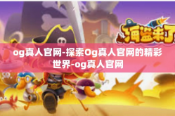 og真人官网-探索Og真人官网的精彩世界-og真人官网