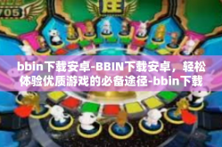 bbin下载安卓-BBIN下载安卓，轻松体验优质游戏的必备途径-bbin下载安卓