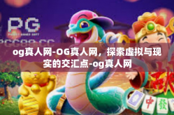 og真人网-OG真人网，探索虚拟与现实的交汇点-og真人网