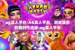 ag真人平台-AG真人平台，游戏娱乐的新时代选择-ag真人平台