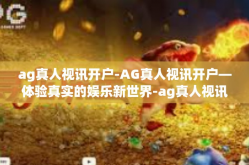 ag真人视讯开户-AG真人视讯开户—体验真实的娱乐新世界-ag真人视讯开户